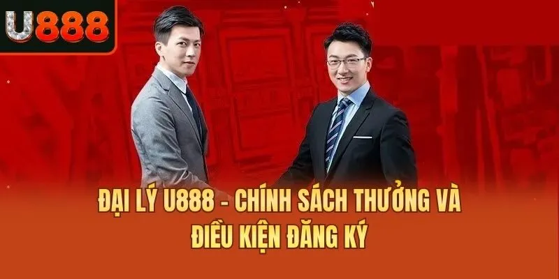 Đại Lý U888 - Chính Sách Thưởng Và Điều Kiện Đăng Ký