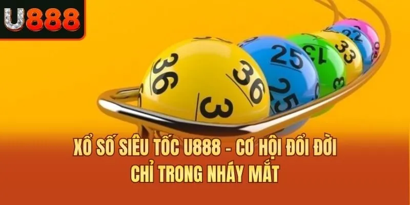 Xổ Số Siêu Tốc U888 - Cơ Hội Đổi Đời Chỉ Trong Nháy Mắt