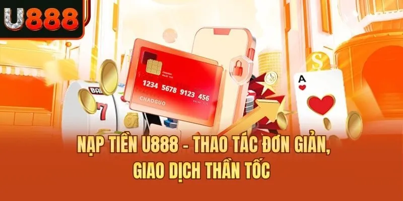 Nạp Tiền U888 - Thao Tác Đơn Giản, Giao Dịch Thần Tốc